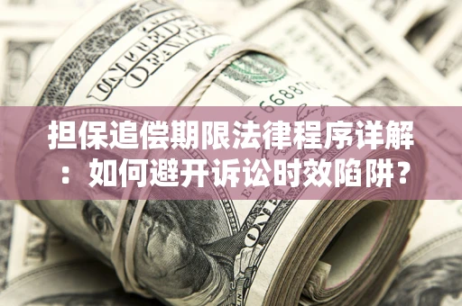 武汉担保追偿期限法律程序详解：如何避开诉讼时效陷阱？
