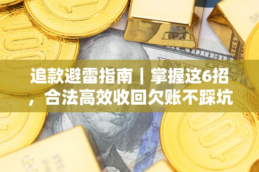 武汉追款避雷指南｜掌握这6招，合法高效收回欠账不踩坑