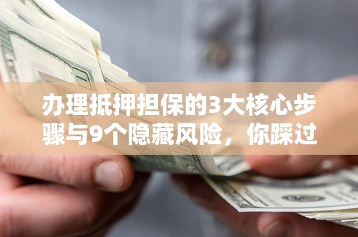武汉办理抵押担保的3大核心步骤与9个隐藏风险，你踩过哪个坑？