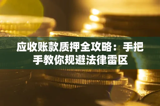 武汉应收账款质押全攻略：手把手教你规避法律雷区