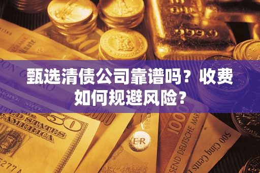 武汉甄选清债公司靠谱吗？收费如何规避风险？