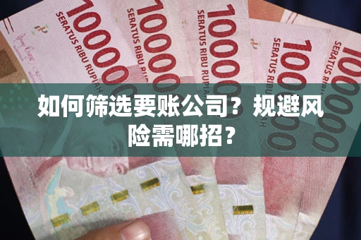 武汉如何筛选要账公司？规避风险需哪招？