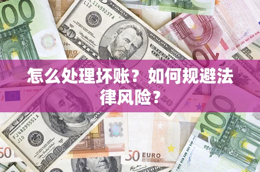 武汉怎么处理坏账？如何规避法律风险？