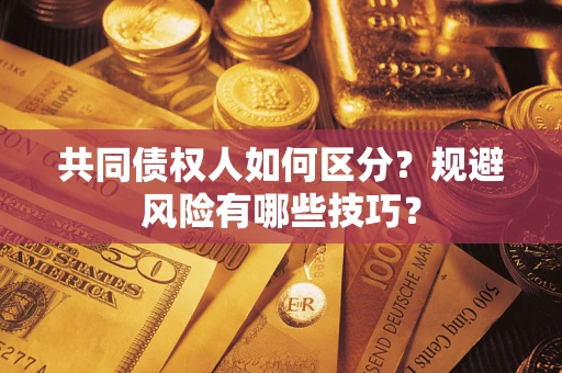 武汉共同债权人如何区分？规避风险有哪些技巧？