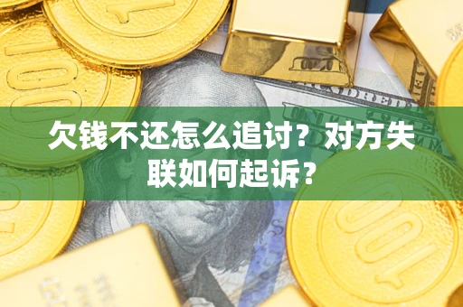 武汉欠钱不还怎么追讨？对方失联如何起诉？