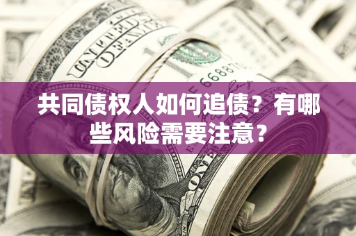 武汉共同债权人如何追债？有哪些风险需要注意？