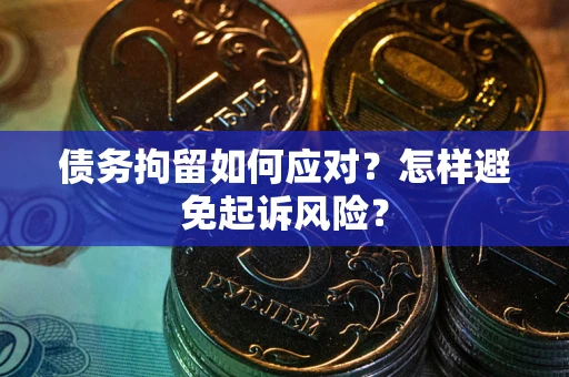 武汉债务拘留如何应对？怎样避免起诉风险？