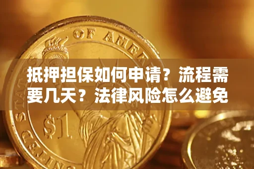 武汉抵押担保如何申请？流程需要几天？法律风险怎么避免？避坑指南
