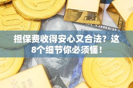 武汉担保费收得安心又合法？这8个细节你必须懂！