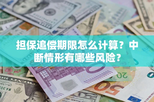 武汉担保追偿期限怎么计算？中断情形有哪些风险？