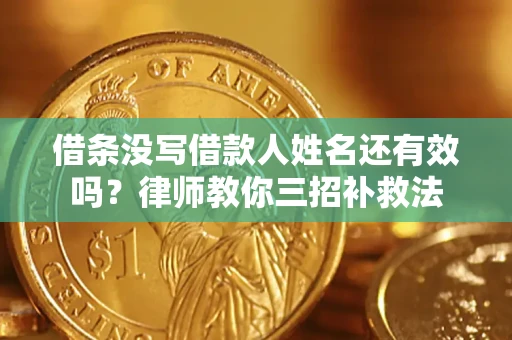 武汉借条没写借款人姓名还有效吗？律师教你三招补救法