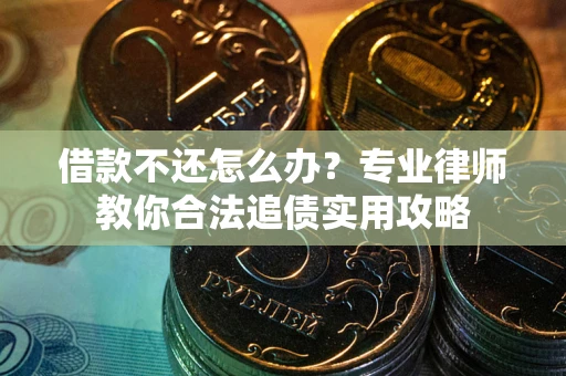 武汉借款不还怎么办？专业律师教你合法追债实用攻略