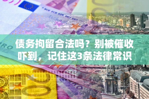 武汉债务拘留合法吗？别被催收吓到，记住这3条法律常识