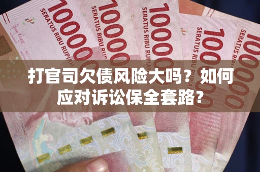 武汉打官司欠债风险大吗？如何应对诉讼保全套路？
