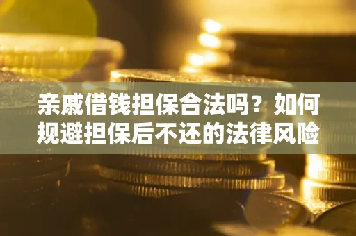 武汉亲戚借钱担保合法吗？如何规避担保后不还的法律风险？