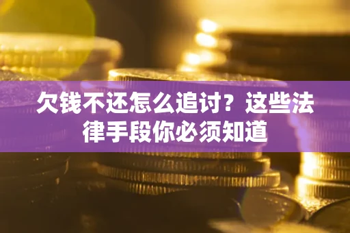 武汉欠钱不还怎么追讨？这些法律手段你必须知道