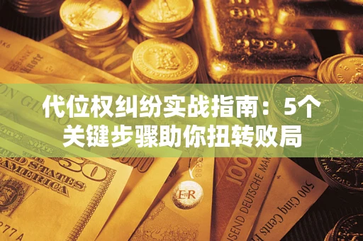 武汉代位权纠纷实战指南：5个关键步骤助你扭转败局