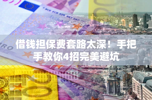 武汉借钱担保费套路太深！手把手教你4招完美避坑