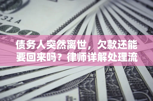 武汉债务人突然离世，欠款还能要回来吗？律师详解处理流程