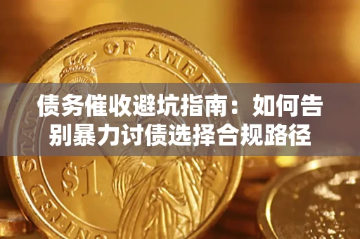 武汉债务催收避坑指南：如何告别暴力讨债选择合规路径