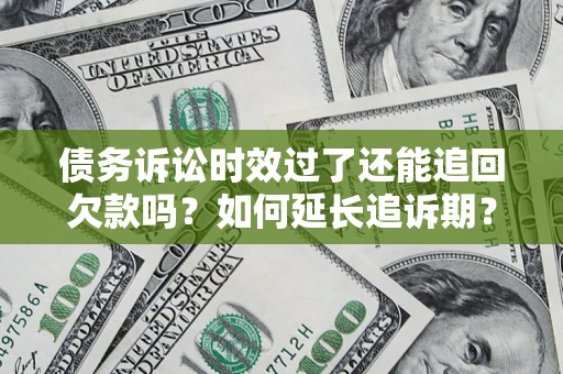 武汉债务诉讼时效过了还能追回欠款吗？如何延长追诉期？