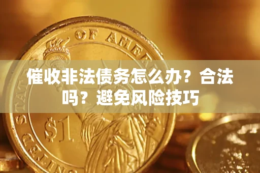 武汉催收非法债务怎么办？合法吗？避免风险技巧