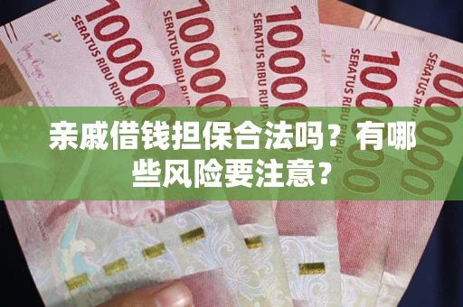 武汉亲戚借钱担保合法吗？有哪些风险要注意？