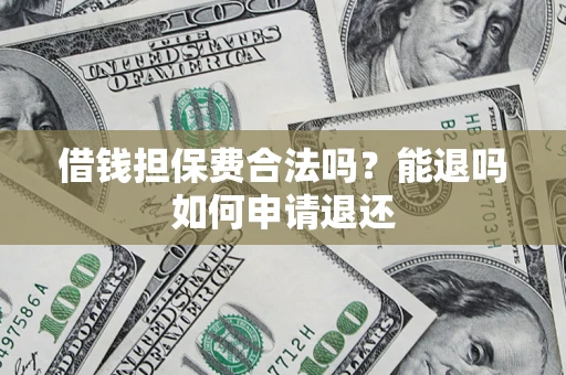 武汉借钱担保费合法吗？能退吗如何申请退还