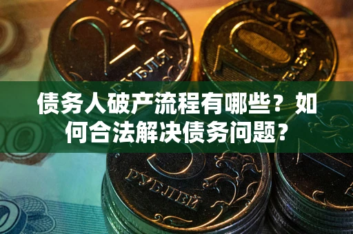 武汉债务人破产流程有哪些？如何合法解决债务问题？