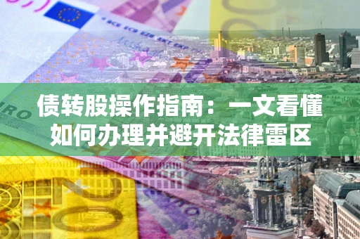 武汉债转股操作指南：一文看懂如何办理并避开法律雷区
