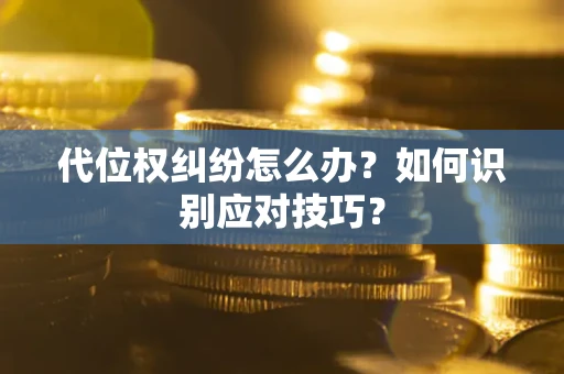 武汉代位权纠纷怎么办？如何识别应对技巧？