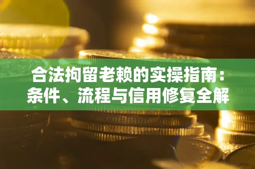 武汉合法拘留老赖的实操指南:条件、流程与信用修复全解析 武汉合法拘留老赖的实操指南:条件、流程与信用修复全解析