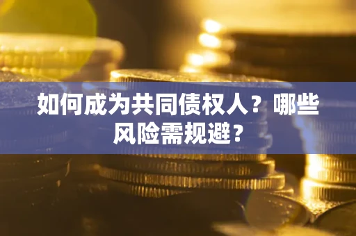 武汉如何成为共同债权人？哪些风险需规避？