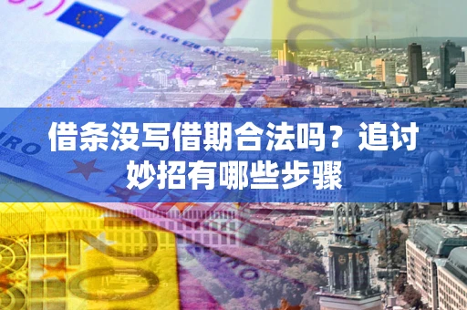 武汉借条没写借期合法吗？追讨妙招有哪些步骤
