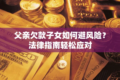 武汉父亲欠款子女如何避风险？法律指南轻松应对