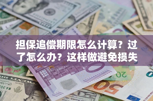 武汉担保追偿期限怎么计算？过了怎么办？这样做避免损失！