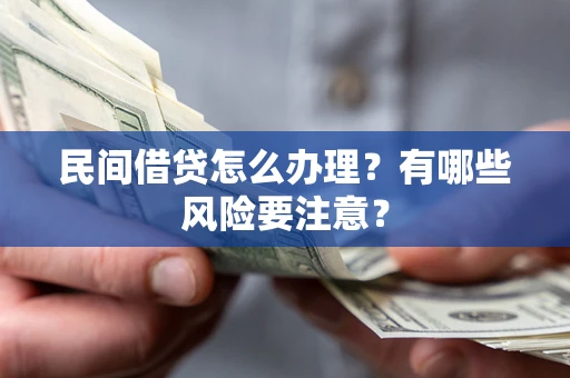 武汉民间借贷怎么办理？有哪些风险要注意？