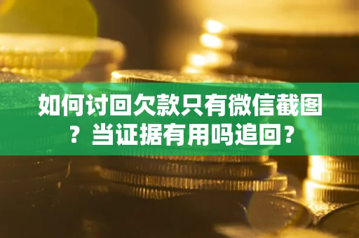 武汉如何讨回欠款只有微信截图？当证据有用吗追回？