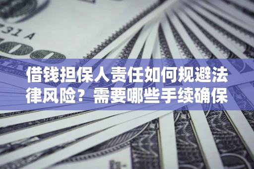武汉借钱担保人责任如何规避法律风险？需要哪些手续确保安全？