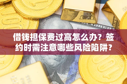 武汉借钱担保费过高怎么办？签约时需注意哪些风险陷阱？