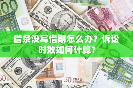 武汉借条没写借期怎么办？诉讼时效如何计算？