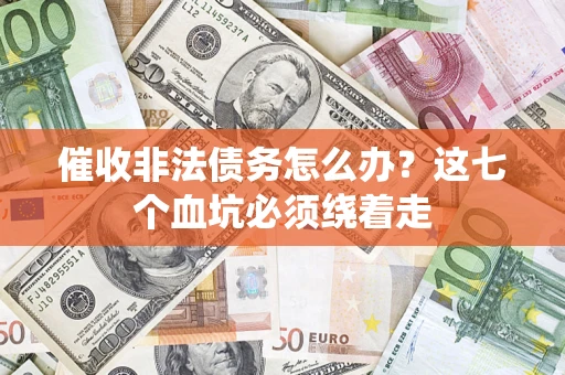 武汉催收非法债务怎么办？这七个血坑必须绕着走