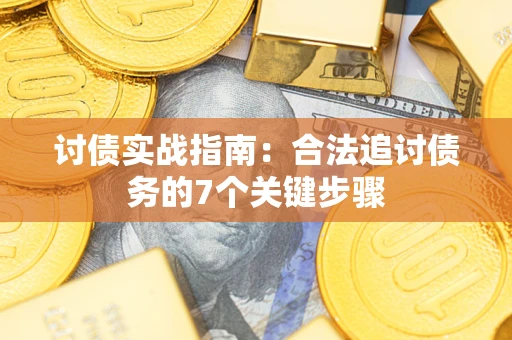 武汉讨债实战指南：合法追讨债务的7个关键步骤