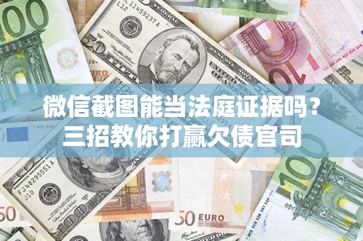 武汉微信截图能当法庭证据吗？三招教你打赢欠债官司