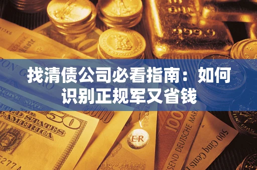 武汉找清债公司必看指南：如何识别正规军又省钱