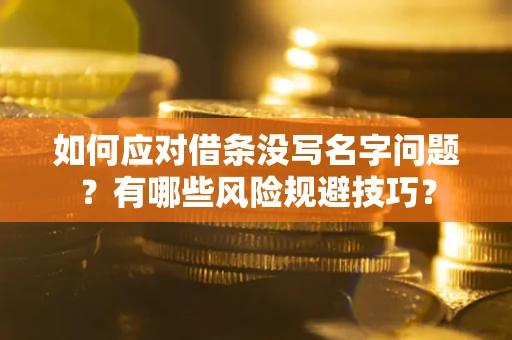 武汉如何应对借条没写名字问题？有哪些风险规避技巧？