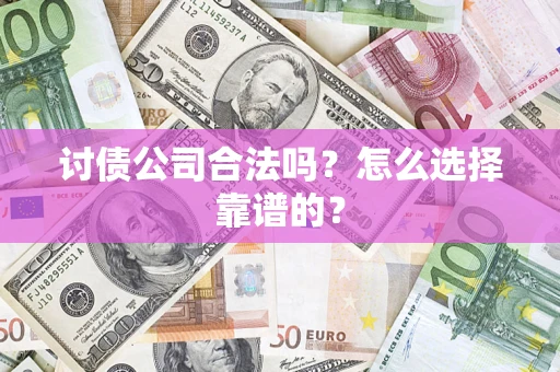 武汉讨债公司合法吗？怎么选择靠谱的？