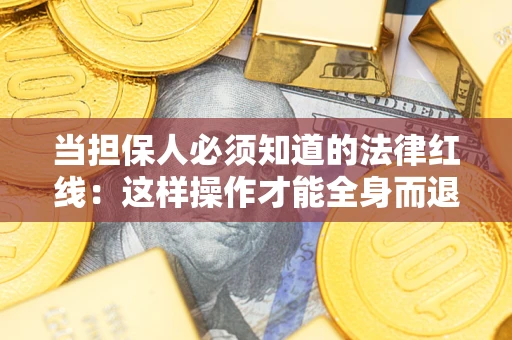 武汉当担保人必须知道的法律红线：这样操作才能全身而退