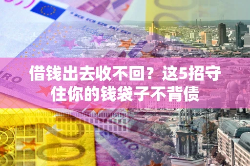 武汉借钱出去收不回？这5招守住你的钱袋子不背债