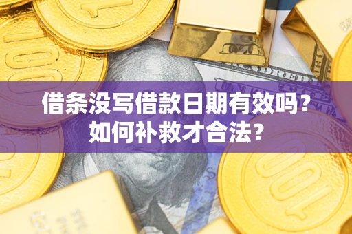 武汉借条没写借款日期有效吗？如何补救才合法？